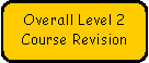 Rounded Rectangle: Overall Level 2   Course Revision