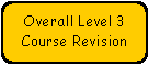 Rounded Rectangle: Overall Level 3 Course Revision

