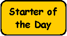 Rounded Rectangle: Starter of the Day