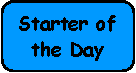 Rounded Rectangle: Starter of the Day